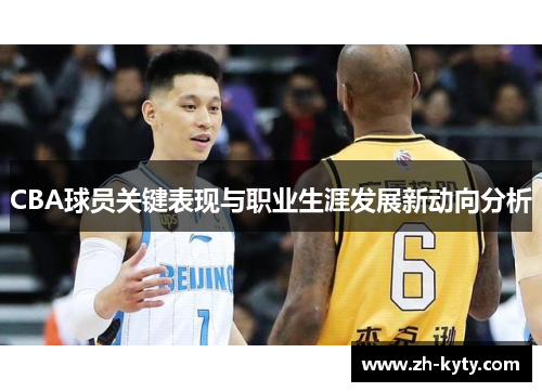 CBA球员关键表现与职业生涯发展新动向分析
