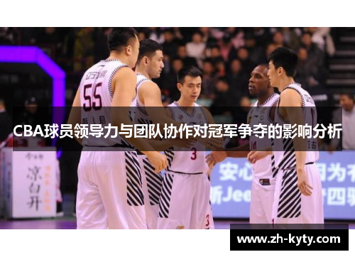 CBA球员领导力与团队协作对冠军争夺的影响分析