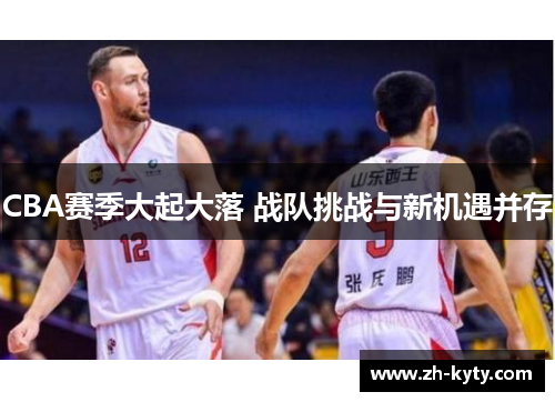 CBA赛季大起大落 战队挑战与新机遇并存