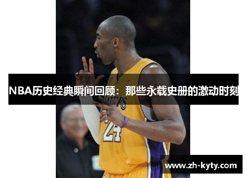 NBA历史经典瞬间回顾：那些永载史册的激动时刻