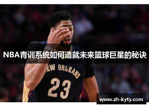 NBA青训系统如何造就未来篮球巨星的秘诀