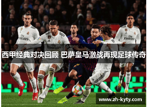 西甲经典对决回顾 巴萨皇马激战再现足球传奇