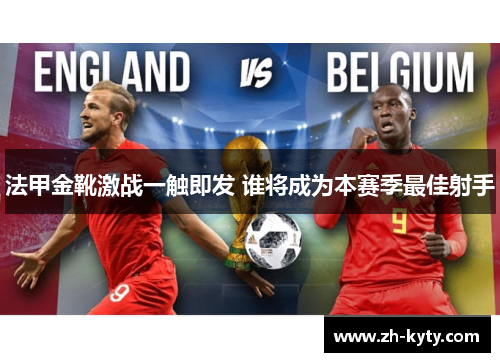 法甲金靴激战一触即发 谁将成为本赛季最佳射手