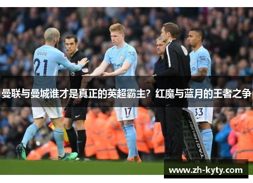 曼联与曼城谁才是真正的英超霸主？红魔与蓝月的王者之争
