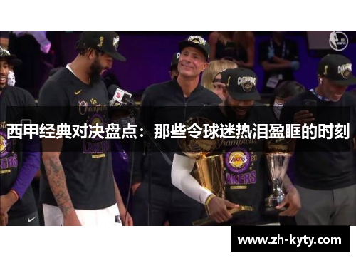 西甲经典对决盘点：那些令球迷热泪盈眶的时刻