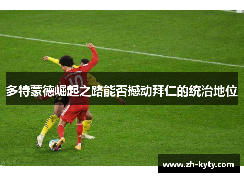 多特蒙德崛起之路能否撼动拜仁的统治地位