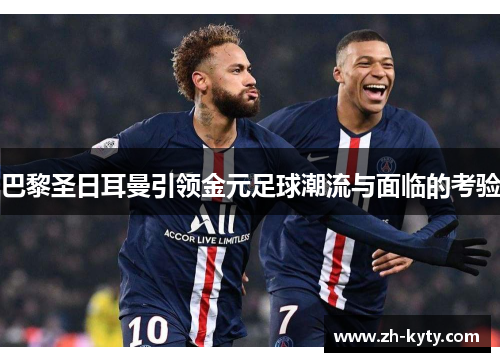 巴黎圣日耳曼引领金元足球潮流与面临的考验