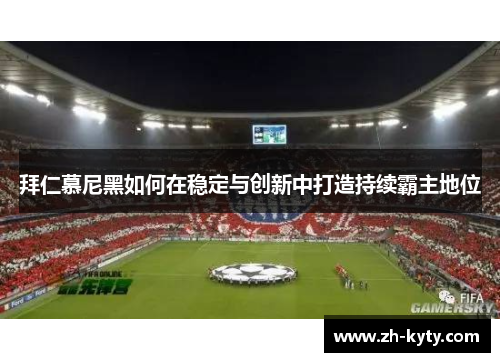拜仁慕尼黑如何在稳定与创新中打造持续霸主地位