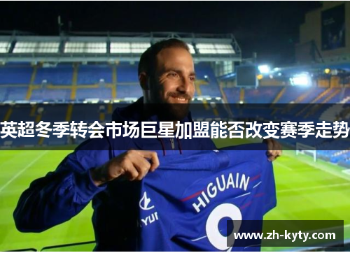 英超冬季转会市场巨星加盟能否改变赛季走势