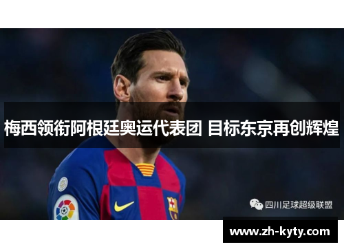 梅西领衔阿根廷奥运代表团 目标东京再创辉煌