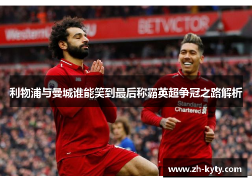 利物浦与曼城谁能笑到最后称霸英超争冠之路解析