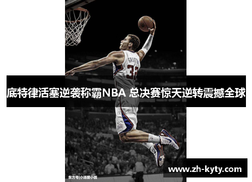 底特律活塞逆袭称霸NBA 总决赛惊天逆转震撼全球