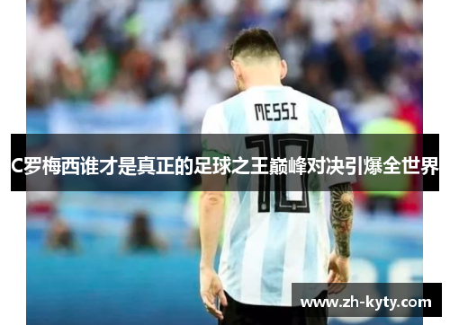 C罗梅西谁才是真正的足球之王巅峰对决引爆全世界