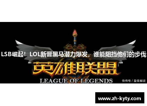 LSB崛起！LOL新晋黑马潜力爆发，谁能阻挡他们的步伐