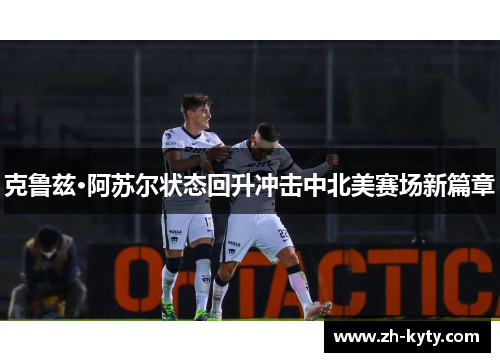 克鲁兹·阿苏尔状态回升冲击中北美赛场新篇章