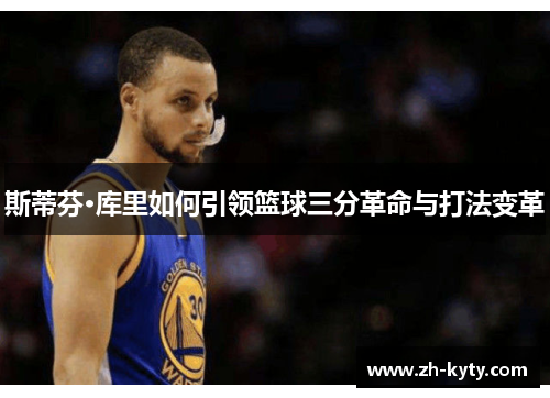 斯蒂芬·库里如何引领篮球三分革命与打法变革