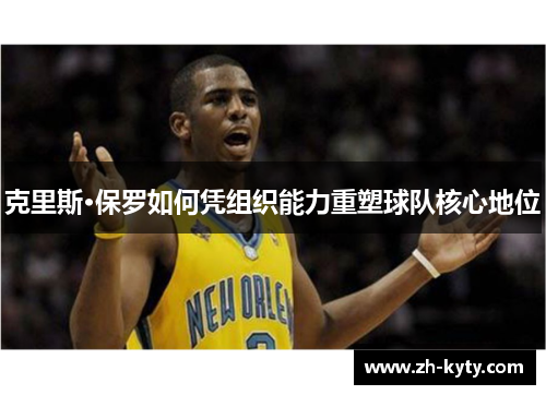 克里斯·保罗如何凭组织能力重塑球队核心地位