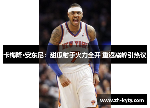 卡梅隆·安东尼：甜瓜射手火力全开 重返巅峰引热议
