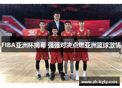 FIBA亚洲杯揭幕 强强对决点燃亚洲篮球激情