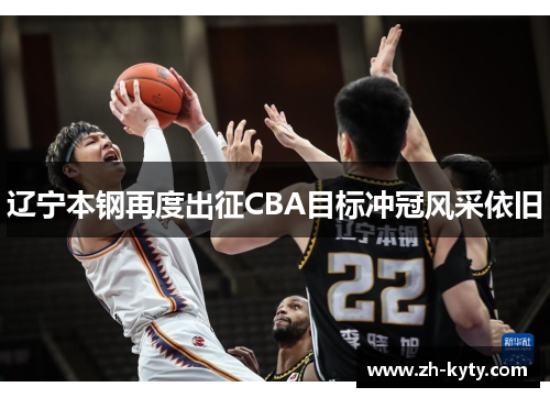 辽宁本钢再度出征CBA目标冲冠风采依旧