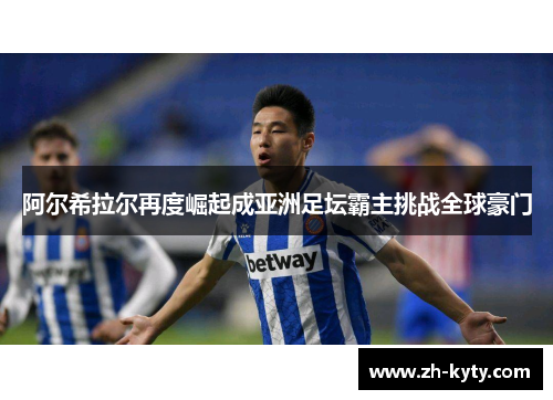 阿尔希拉尔再度崛起成亚洲足坛霸主挑战全球豪门
