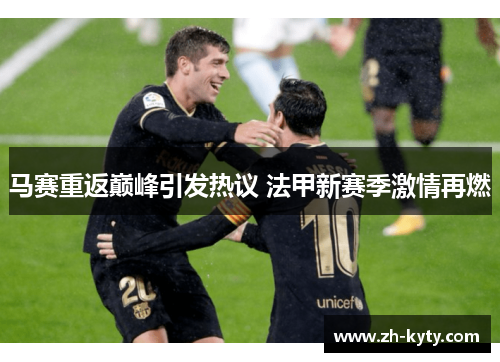 马赛重返巅峰引发热议 法甲新赛季激情再燃