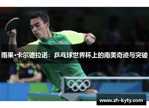 雨果·卡尔德拉诺：乒乓球世界杯上的南美奇迹与突破