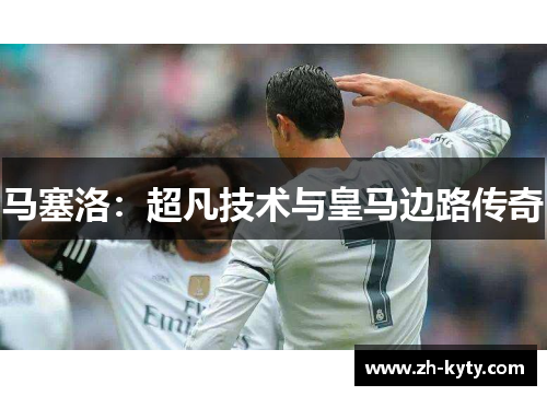 马塞洛：超凡技术与皇马边路传奇