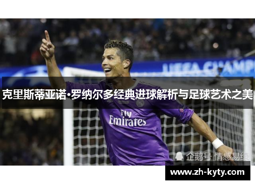 克里斯蒂亚诺·罗纳尔多经典进球解析与足球艺术之美