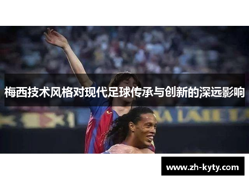 梅西技术风格对现代足球传承与创新的深远影响