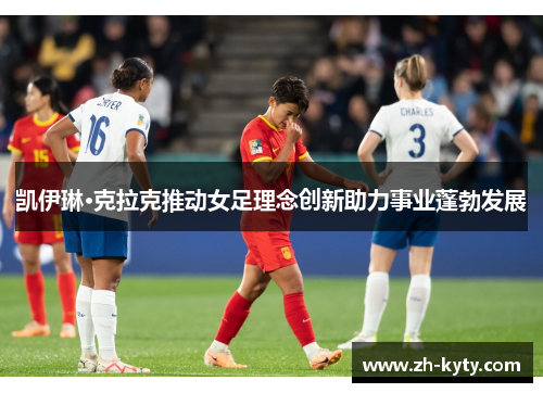 凯伊琳·克拉克推动女足理念创新助力事业蓬勃发展