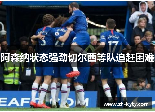 阿森纳状态强劲切尔西等队追赶困难