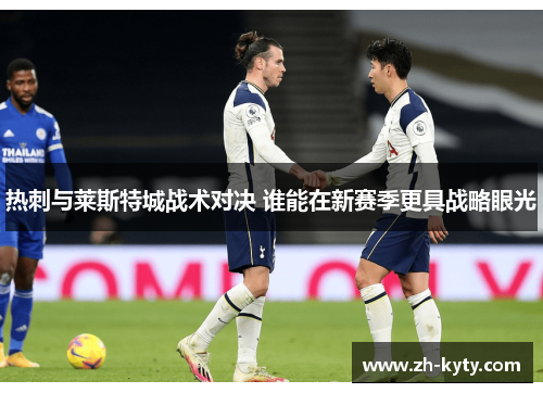 热刺与莱斯特城战术对决 谁能在新赛季更具战略眼光