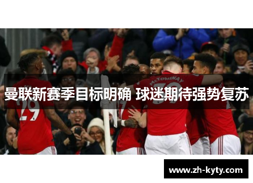 曼联新赛季目标明确 球迷期待强势复苏