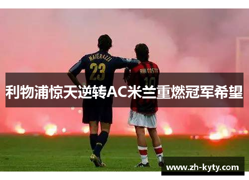 利物浦惊天逆转AC米兰重燃冠军希望