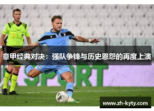 意甲经典对决：强队争锋与历史恩怨的再度上演