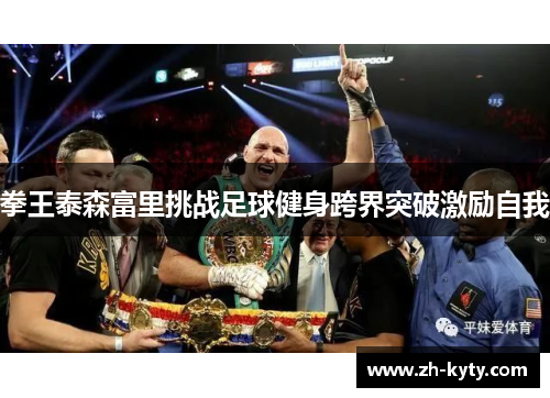 拳王泰森富里挑战足球健身跨界突破激励自我