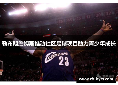 勒布朗詹姆斯推动社区足球项目助力青少年成长