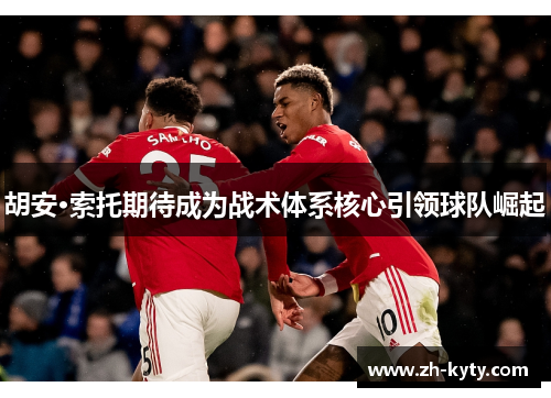胡安·索托期待成为战术体系核心引领球队崛起