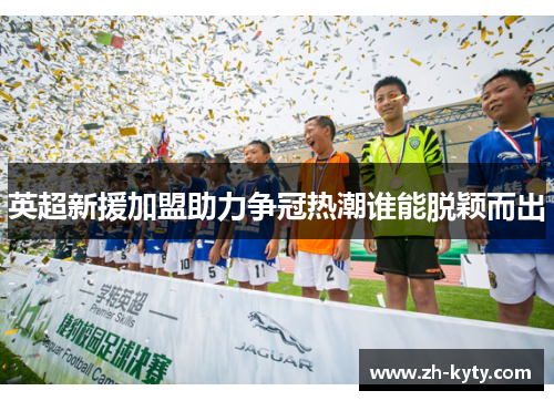 英超新援加盟助力争冠热潮谁能脱颖而出