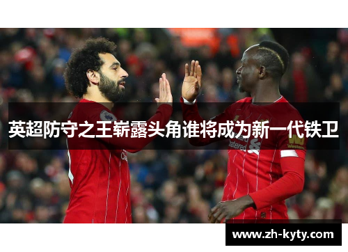 英超防守之王崭露头角谁将成为新一代铁卫