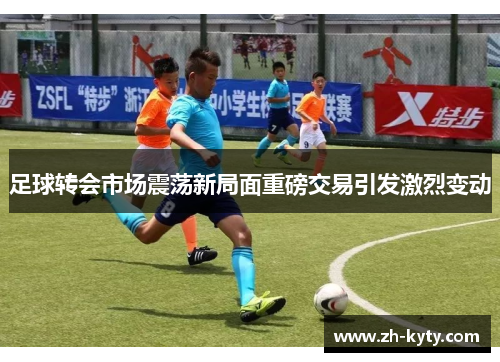 足球转会市场震荡新局面重磅交易引发激烈变动