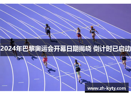 2024年巴黎奥运会开幕日期揭晓 倒计时已启动